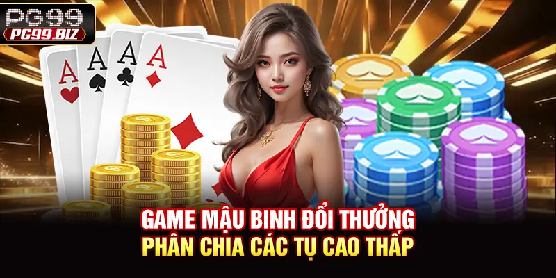 Game Mậu Binh đổi thưởng phân chia các tụ cao thấp