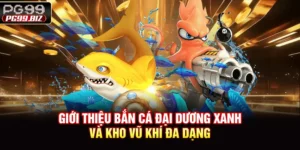 Giới Thiệu Bắn Cá Đại Dương Xanh Và Kho Vũ Khí Đa Dạng