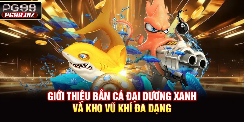 Giới Thiệu Bắn Cá Đại Dương Xanh Và Kho Vũ Khí Đa Dạng