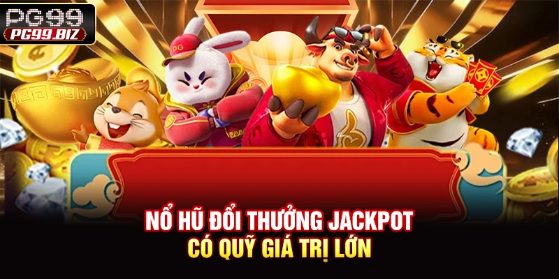Nổ hũ đổi thưởng jackpot có quỹ giá trị lớn