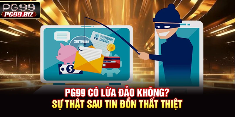 PG99 Có Lừa Đảo Không? Sự Thật Sau Tin Đồn Thất Thiệt