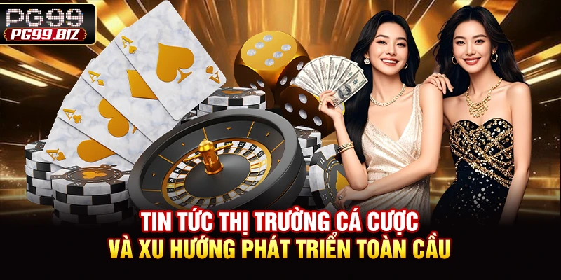 Tin tức thị trường cá cược và xu hướng phát triển toàn cầu
