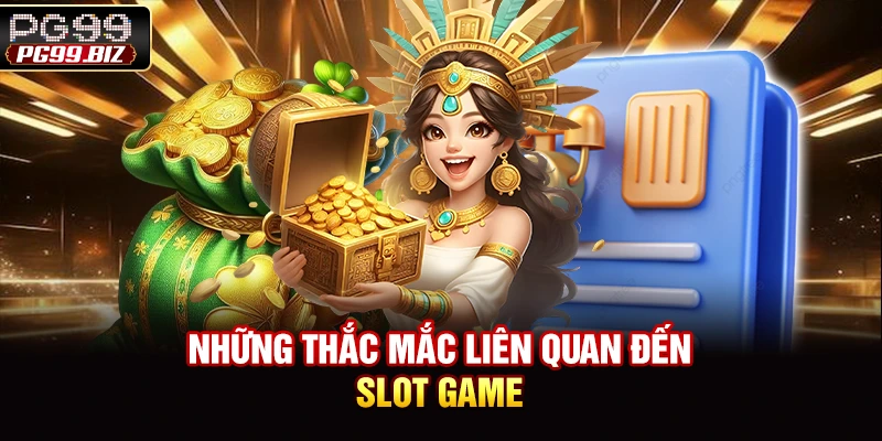 Những thắc mắc liên quan đến slot game